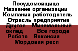 Посудомойщица › Название организации ­ Компания-работодатель › Отрасль предприятия ­ Другое › Минимальный оклад ­ 1 - Все города Работа » Вакансии   . Мордовия респ.